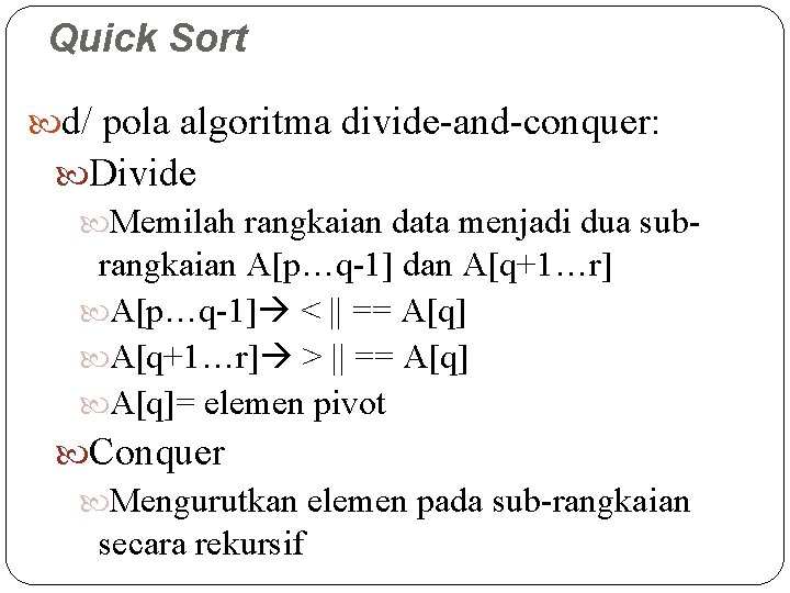 Quick Sort d/ pola algoritma divide-and-conquer: Divide Memilah rangkaian data menjadi dua subrangkaian A[p…q-1]