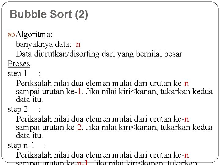 Bubble Sort (2) Algoritma: banyaknya data: n Data diurutkan/disorting dari yang bernilai besar Proses