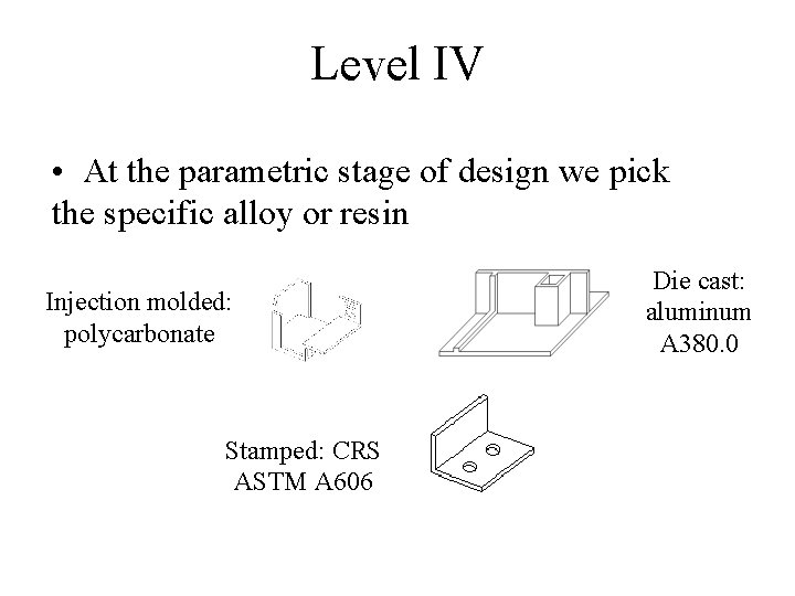 Level IV • At the parametric stage of design we pick the specific alloy