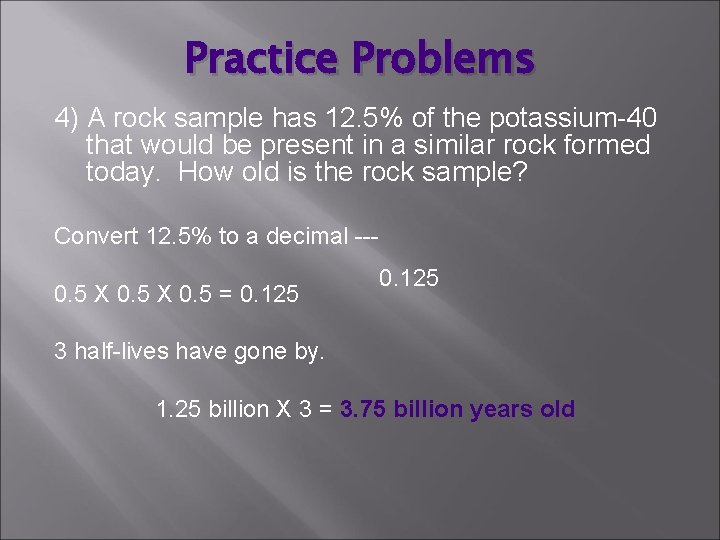 Practice Problems 4) A rock sample has 12. 5% of the potassium-40 that would