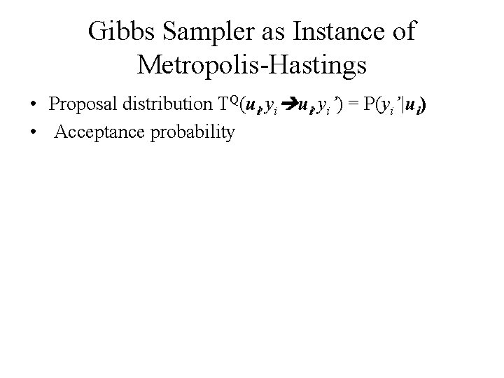 Gibbs Sampler as Instance of Metropolis-Hastings • Proposal distribution TQ(ui, yi’) = P(yi’|ui) •