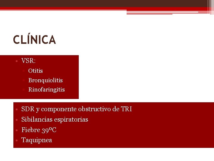 CLÍNICA • VSR: ▫ Otitis ▫ Bronquiolitis ▫ Rinofaringitis • SDR y componente obstructivo