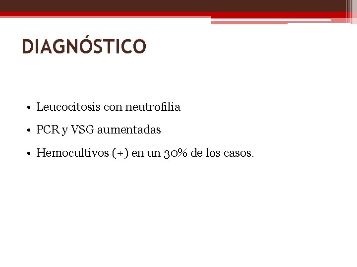 DIAGNÓSTICO • Leucocitosis con neutrofilia • PCR y VSG aumentadas • Hemocultivos (+) en