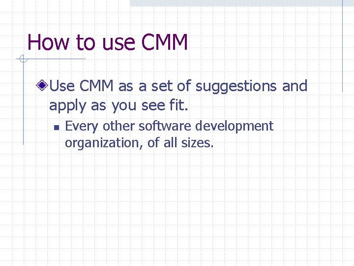 How to use CMM Use CMM as a set of suggestions and apply as