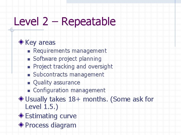 Level 2 – Repeatable Key areas n n n Requirements management Software project planning