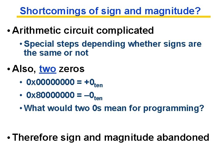 Shortcomings of sign and magnitude? • Arithmetic circuit complicated • Special steps depending whether