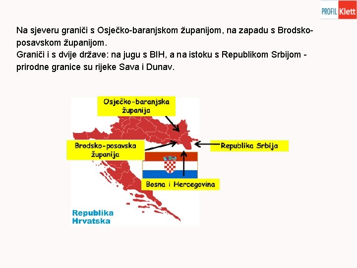 Na sjeveru graniči s Osječko-baranjskom županijom, na zapadu s Brodskoposavskom županijom. Graniči i s