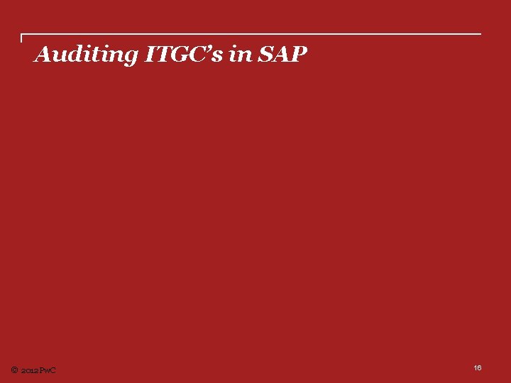 Auditing ITGC’s in SAP © 2012 Pw. C 16 