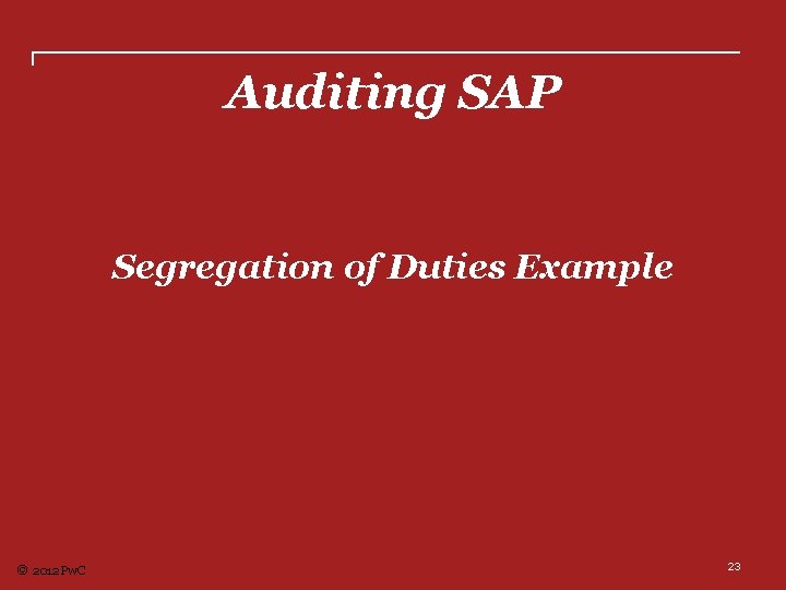Auditing SAP Segregation of Duties Example © 2012 Pw. C 23 