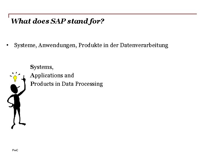 What does SAP stand for? • Systeme, Anwendungen, Produkte in der Datenverarbeitung Systems, Applications
