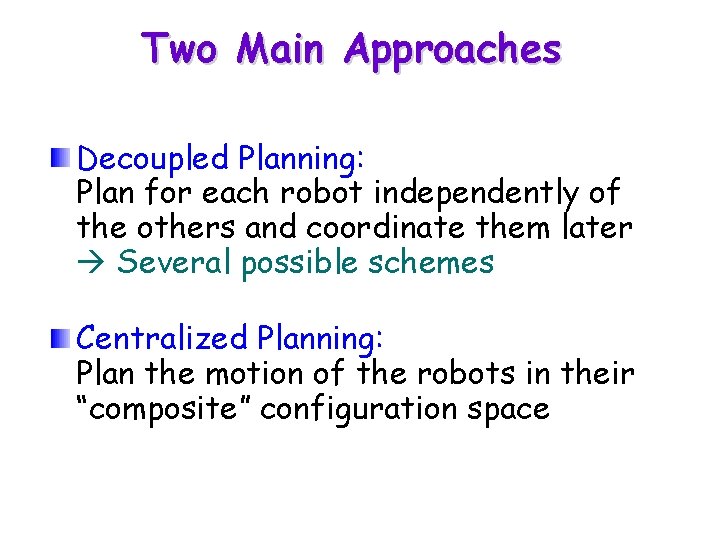 Two Main Approaches Decoupled Planning: Plan for each robot independently of the others and