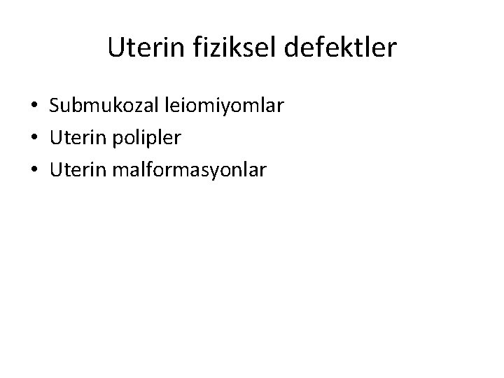 Uterin fiziksel defektler • Submukozal leiomiyomlar • Uterin polipler • Uterin malformasyonlar 