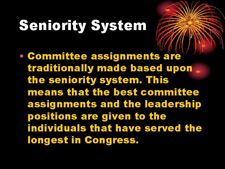 Seniority System • Committee assignments are traditionally made based upon the seniority system. This