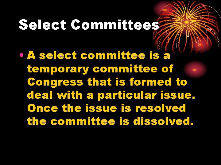 Select Committees • A select committee is a temporary committee of Congress that is