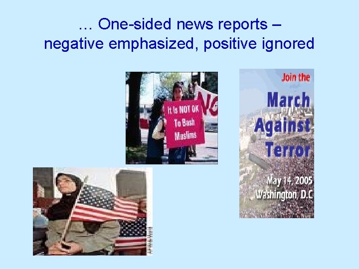 … One-sided news reports – negative emphasized, positive ignored 