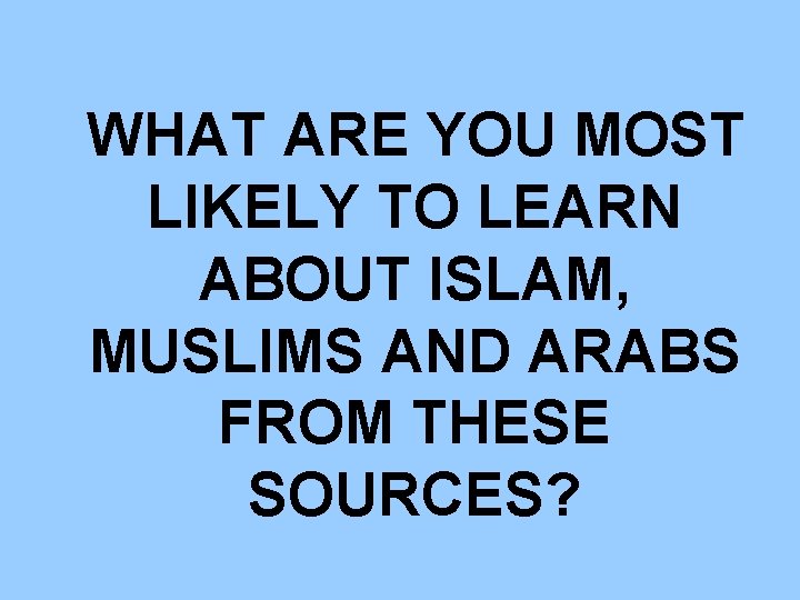  WHAT ARE YOU MOST LIKELY TO LEARN ABOUT ISLAM, MUSLIMS AND ARABS FROM