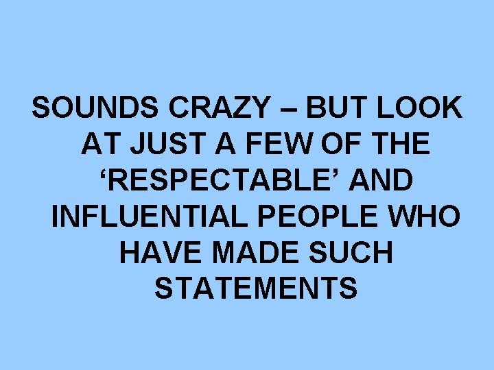 SOUNDS CRAZY – BUT LOOK AT JUST A FEW OF THE ‘RESPECTABLE’ AND INFLUENTIAL