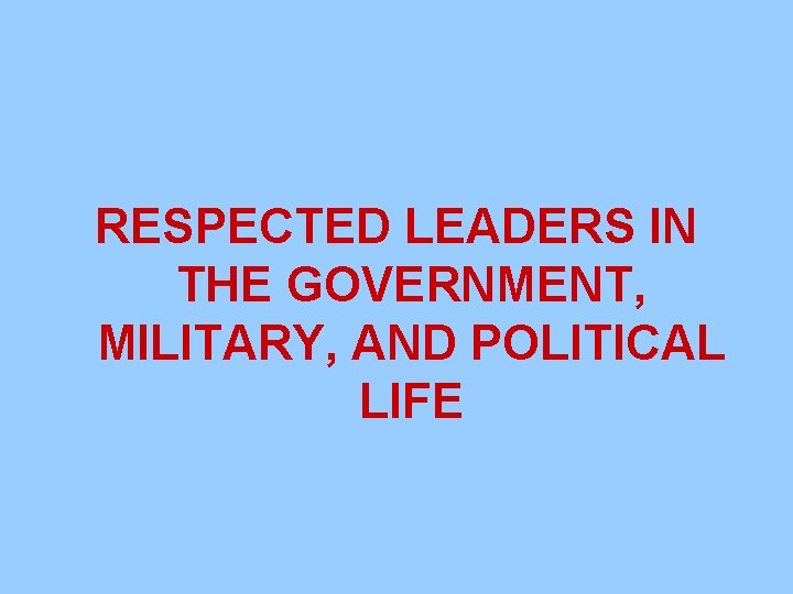 RESPECTED LEADERS IN THE GOVERNMENT, MILITARY, AND POLITICAL LIFE 