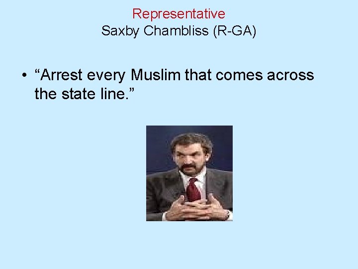 Representative Saxby Chambliss (R-GA) • “Arrest every Muslim that comes across the state line.