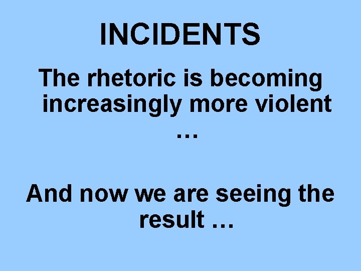 INCIDENTS The rhetoric is becoming increasingly more violent … And now we are seeing