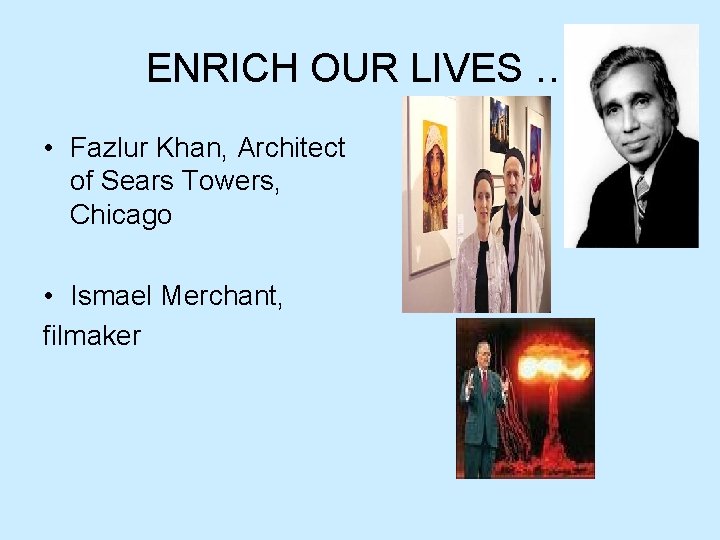 ENRICH OUR LIVES … • Fazlur Khan, Architect of Sears Towers, Chicago • Ismael