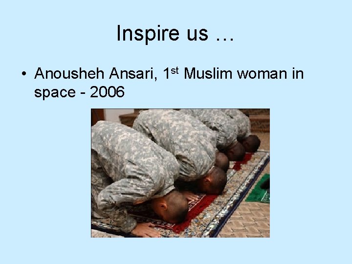 Inspire us … • Anousheh Ansari, 1 st Muslim woman in space - 2006