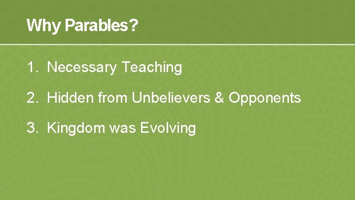 Why Parables? 1. Necessary Teaching 2. Hidden from Unbelievers & Opponents 3. Kingdom was