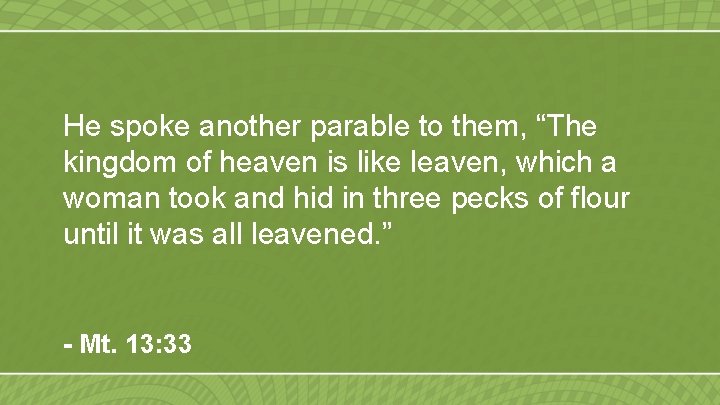 He spoke another parable to them, “The kingdom of heaven is like leaven, which