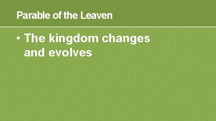 Parable of the Leaven • The kingdom changes and evolves 