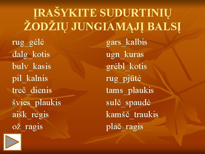 ĮRAŠYKITE SUDURTINIŲ ŽODŽIŲ JUNGIAMĄJĮ BALSĮ rug_gėlė dalg_kotis bulv_kasis pil_kalnis treč_dienis švies_plaukis aišk_regis ož_ragis gars_kalbis