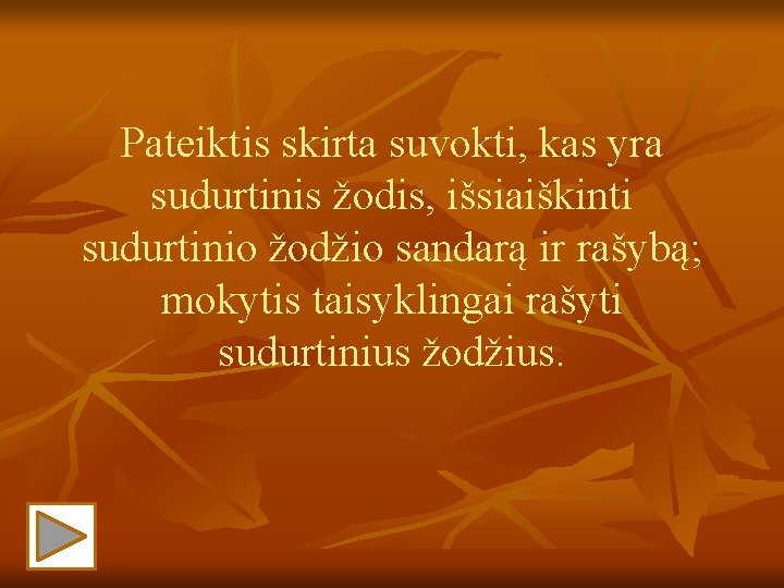 Pateiktis skirta suvokti, kas yra sudurtinis žodis, išsiaiškinti sudurtinio žodžio sandarą ir rašybą; mokytis