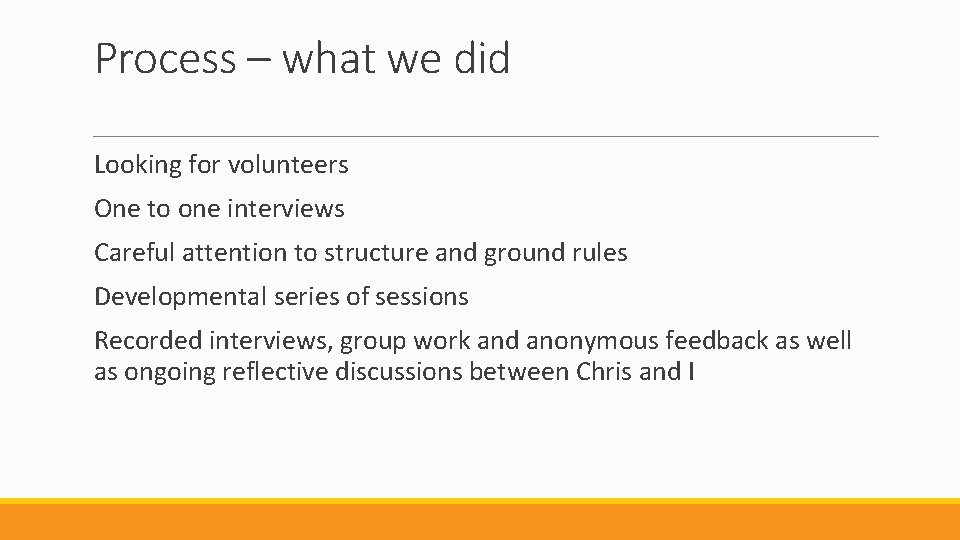 Process – what we did Looking for volunteers One to one interviews Careful attention