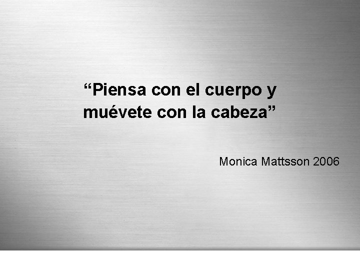 “Piensa con el cuerpo y muévete con la cabeza” Monica Mattsson 2006 Page 23