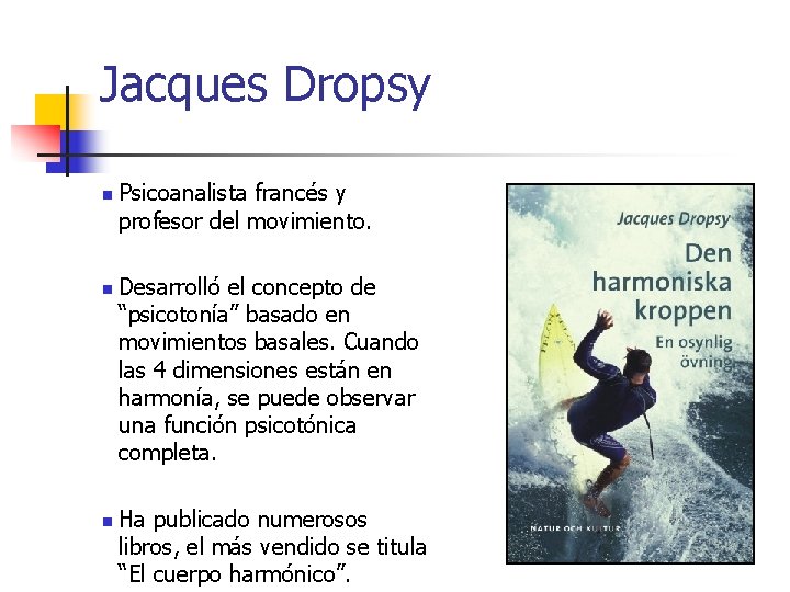 Jacques Dropsy n n n Psicoanalista francés y profesor del movimiento. Desarrolló el concepto