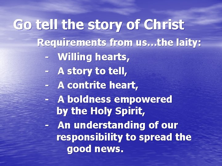 Go tell the story of Christ Requirements from us…the laity: - Willing hearts, -