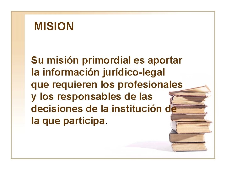 MISION Su misión primordial es aportar la información jurídico-legal que requieren los profesionales y