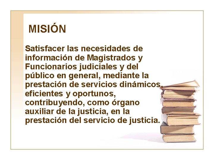 MISIÓN Satisfacer las necesidades de información de Magistrados y Funcionarios judiciales y del público