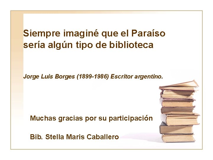 Siempre imaginé que el Paraíso sería algún tipo de biblioteca Jorge Luis Borges (1899