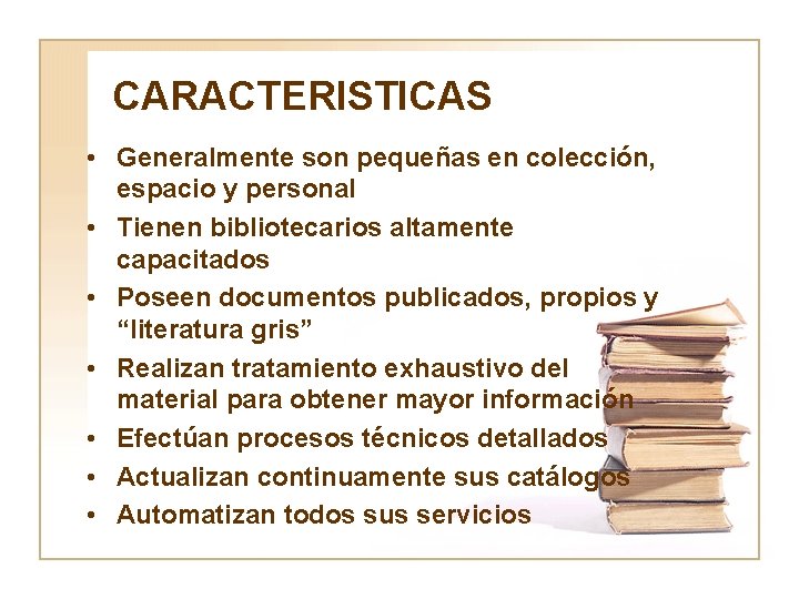 CARACTERISTICAS • Generalmente son pequeñas en colección, espacio y personal • Tienen bibliotecarios altamente