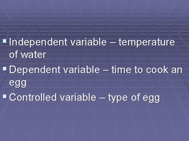 § Independent variable – temperature of water § Dependent variable – time to cook