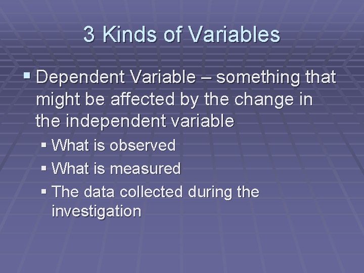 3 Kinds of Variables § Dependent Variable – something that might be affected by