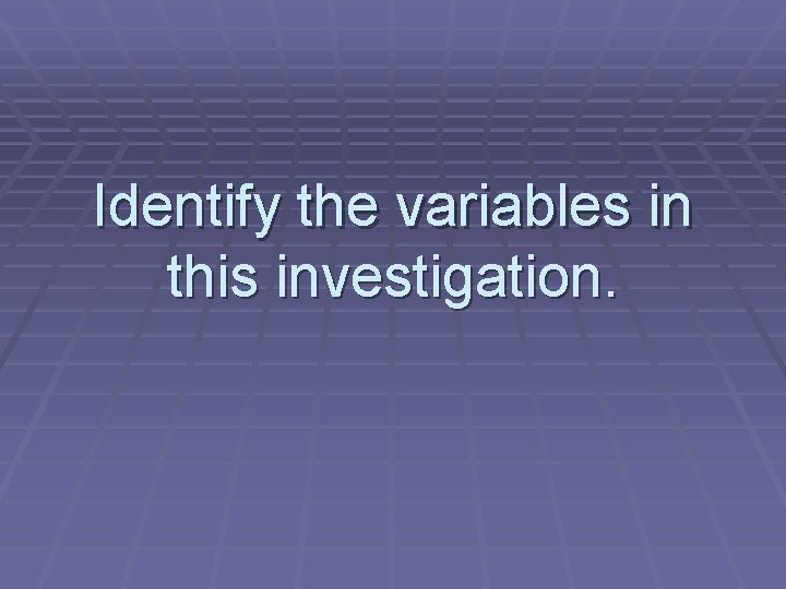 Identify the variables in this investigation. 