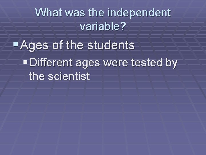 What was the independent variable? § Ages of the students § Different ages were