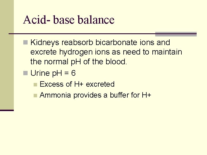 Acid- base balance n Kidneys reabsorb bicarbonate ions and excrete hydrogen ions as need