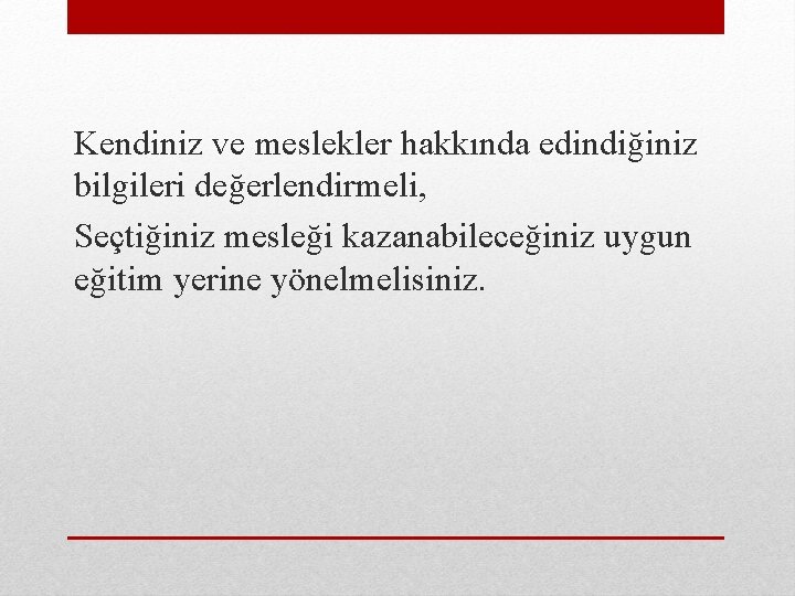 Kendiniz ve meslekler hakkında edindiğiniz bilgileri değerlendirmeli, Seçtiğiniz mesleği kazanabileceğiniz uygun eğitim yerine yönelmelisiniz.