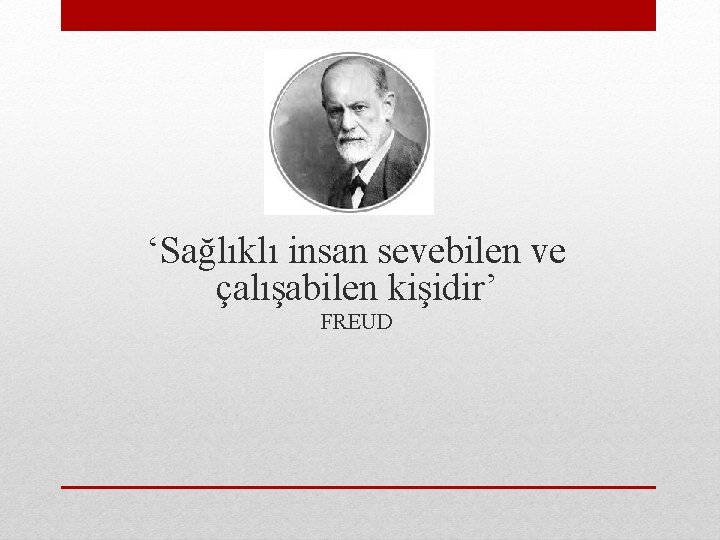  ‘Sağlıklı insan sevebilen ve çalışabilen kişidir’ FREUD 