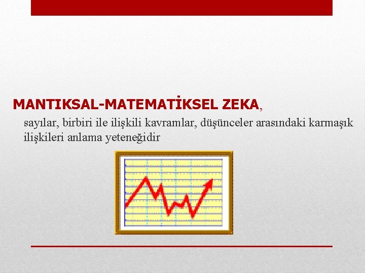 MANTIKSAL-MATEMATİKSEL ZEKA, sayılar, birbiri ile ilişkili kavramlar, düşünceler arasındaki karmaşık ilişkileri anlama yeteneğidir 