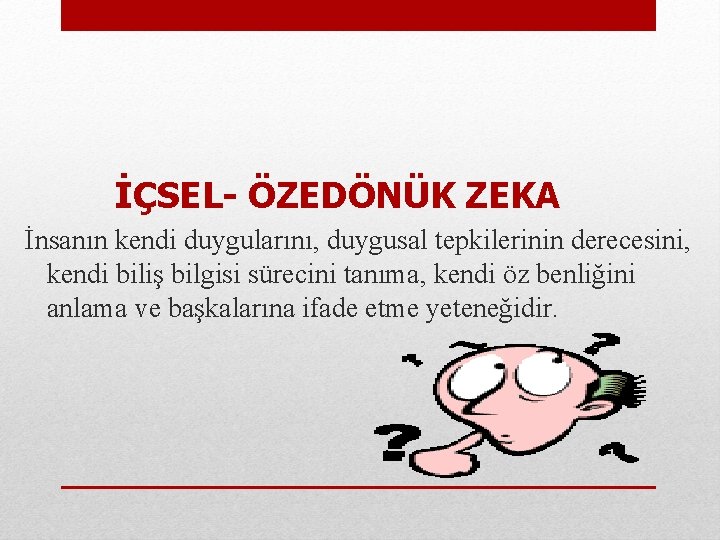  İÇSEL- ÖZEDÖNÜK ZEKA İnsanın kendi duygularını, duygusal tepkilerinin derecesini, kendi biliş bilgisi sürecini