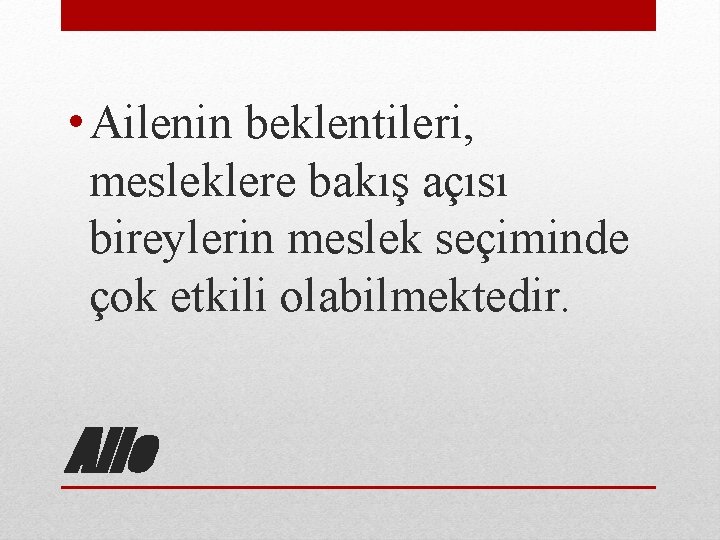  • Ailenin beklentileri, mesleklere bakış açısı bireylerin meslek seçiminde çok etkili olabilmektedir. Aile