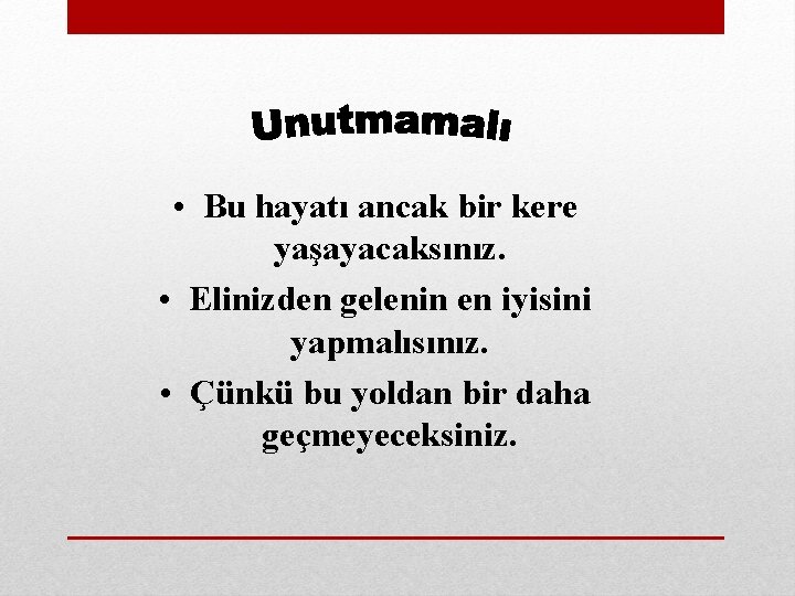  • Bu hayatı ancak bir kere yaşayacaksınız. • Elinizden gelenin en iyisini yapmalısınız.